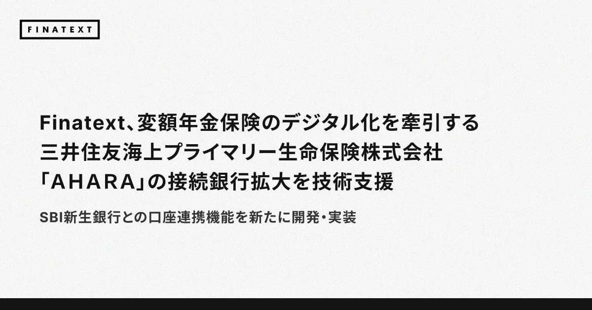 Finatext、変額年金保険のデジタル化を牽引する三井住友海上プライマリー生命保険株式会社「AHARA」の接続銀行拡大を技術支援