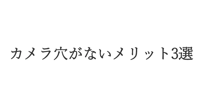 カメラ穴がないメリット