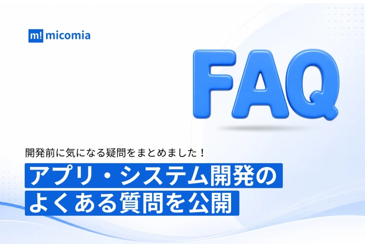 micomia FAQ 開発前に気になる疑問をまとめました!アプリ・システム開発のよくある質問を公開